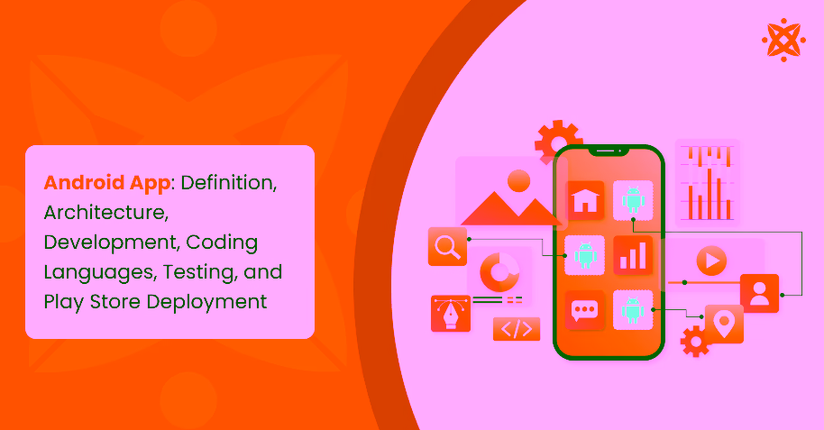 Android App: Definition, Architecture, Types, Development, Coding Languages, Testing, and Play Store Deployment