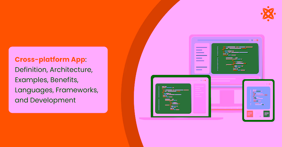 Cross-platform App: Definition, Architecture, Examples, Benefits, Languages, Frameworks, and Development