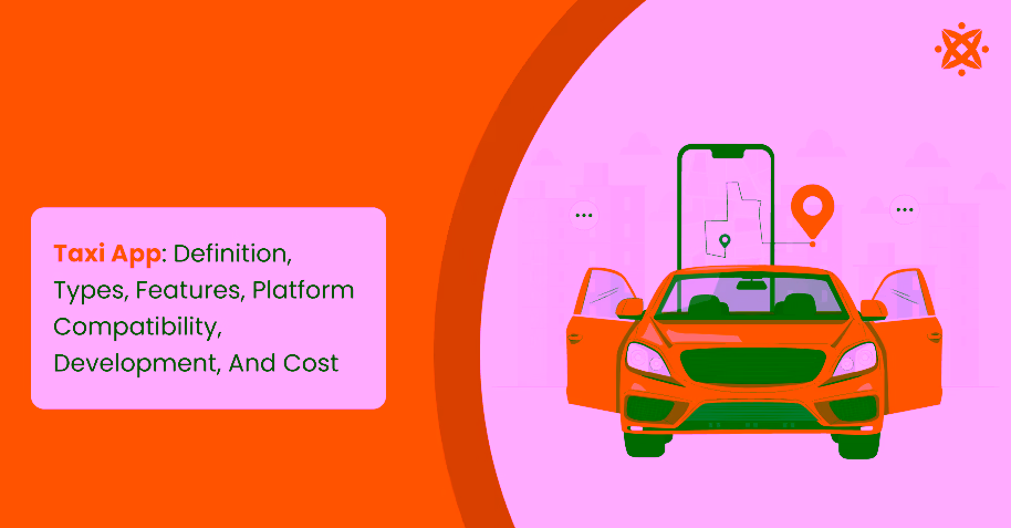 Taxi App: Definition, Types, Features, Platform Compatibility, Development, And Cost